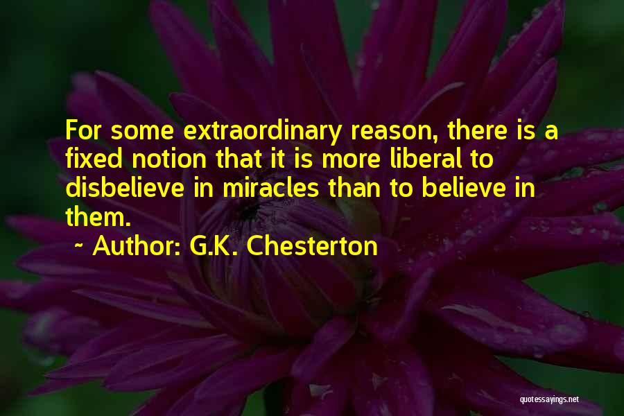 G.K. Chesterton Quotes: For Some Extraordinary Reason, There Is A Fixed Notion That It Is More Liberal To Disbelieve In Miracles Than To