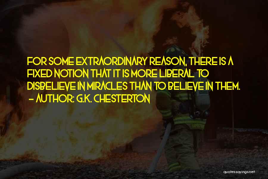 G.K. Chesterton Quotes: For Some Extraordinary Reason, There Is A Fixed Notion That It Is More Liberal To Disbelieve In Miracles Than To