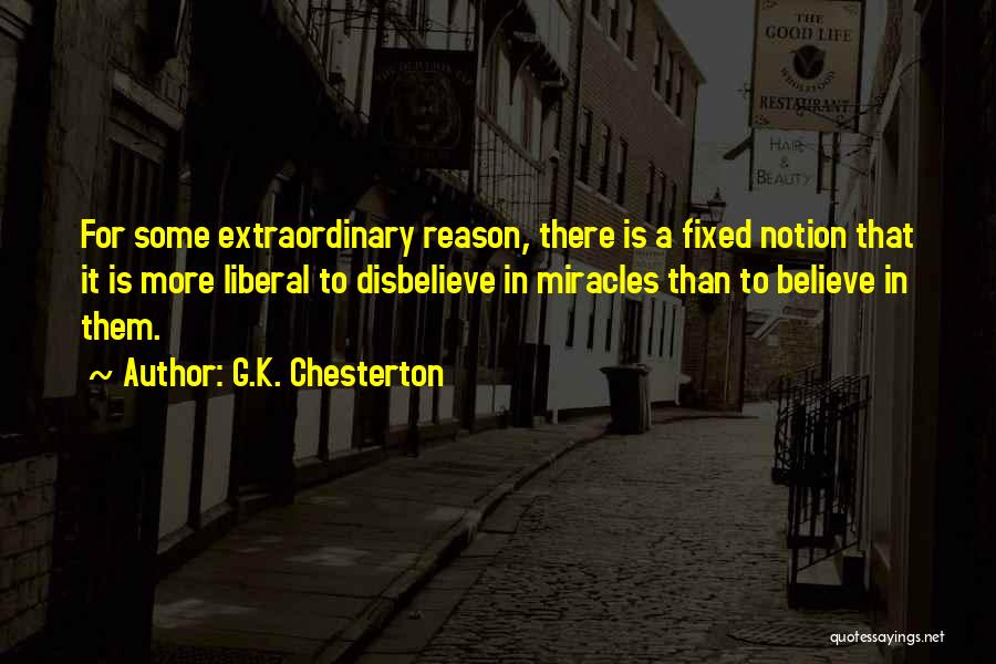G.K. Chesterton Quotes: For Some Extraordinary Reason, There Is A Fixed Notion That It Is More Liberal To Disbelieve In Miracles Than To