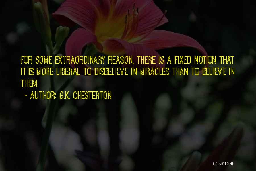 G.K. Chesterton Quotes: For Some Extraordinary Reason, There Is A Fixed Notion That It Is More Liberal To Disbelieve In Miracles Than To