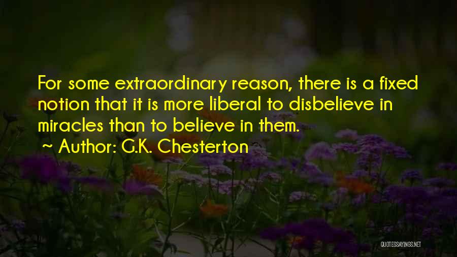 G.K. Chesterton Quotes: For Some Extraordinary Reason, There Is A Fixed Notion That It Is More Liberal To Disbelieve In Miracles Than To