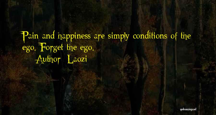 Laozi Quotes: Pain And Happiness Are Simply Conditions Of The Ego. Forget The Ego.
