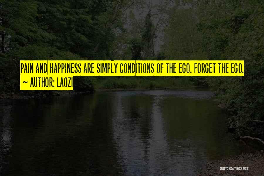 Laozi Quotes: Pain And Happiness Are Simply Conditions Of The Ego. Forget The Ego.