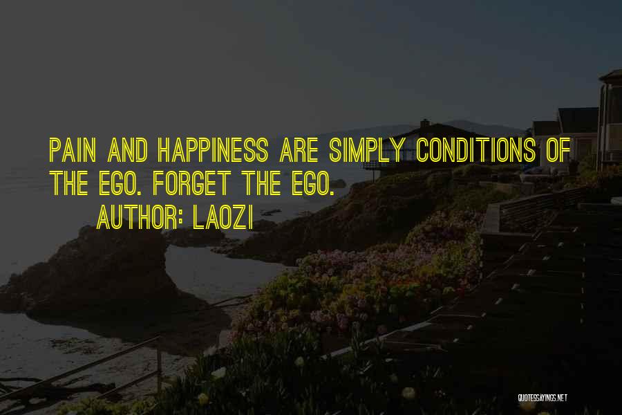 Laozi Quotes: Pain And Happiness Are Simply Conditions Of The Ego. Forget The Ego.