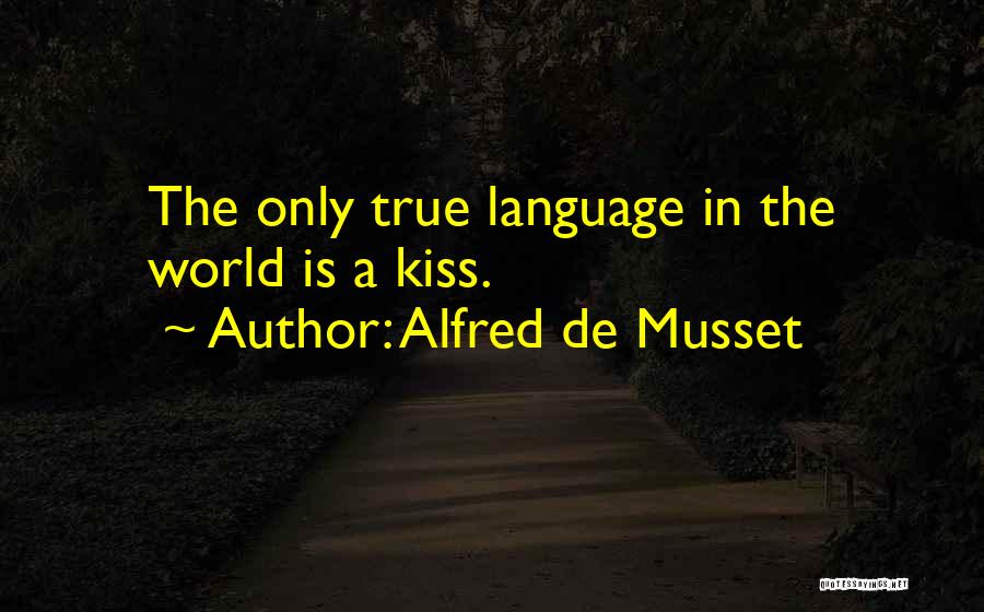 Alfred De Musset Quotes: The Only True Language In The World Is A Kiss.