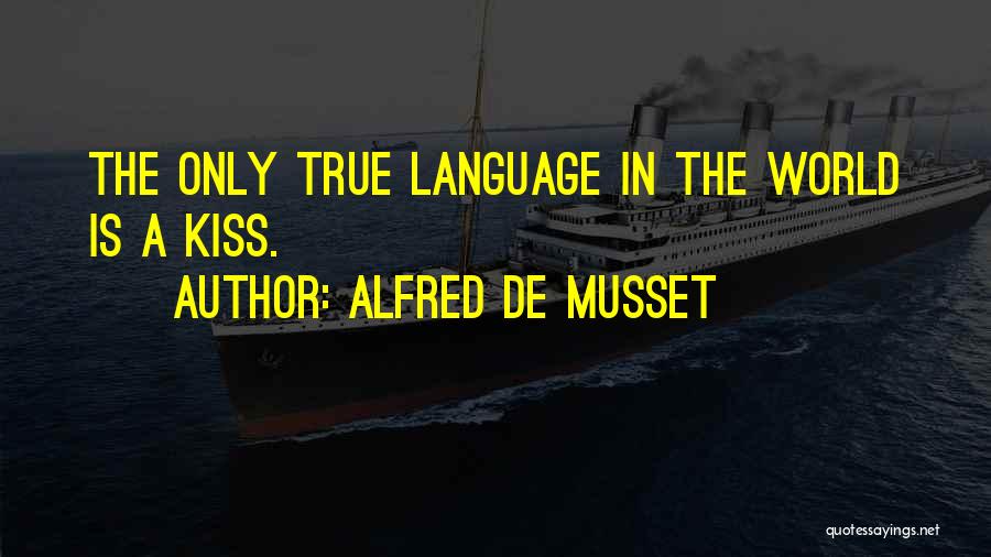 Alfred De Musset Quotes: The Only True Language In The World Is A Kiss.