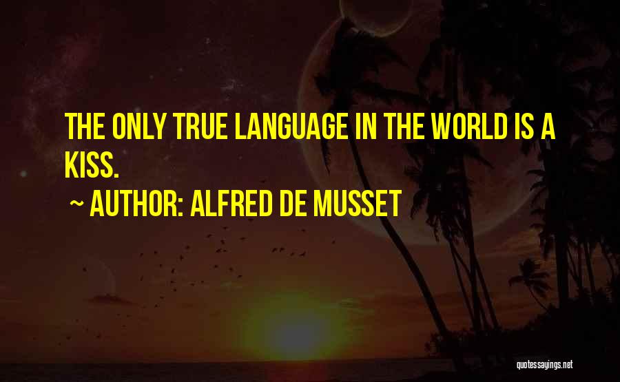 Alfred De Musset Quotes: The Only True Language In The World Is A Kiss.