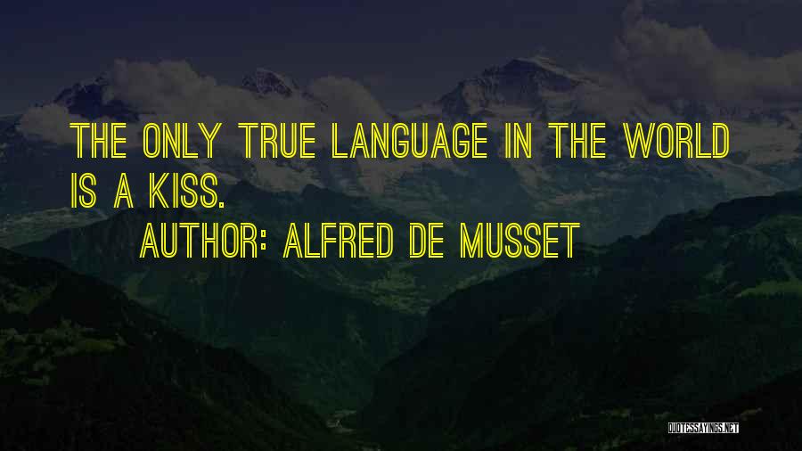 Alfred De Musset Quotes: The Only True Language In The World Is A Kiss.