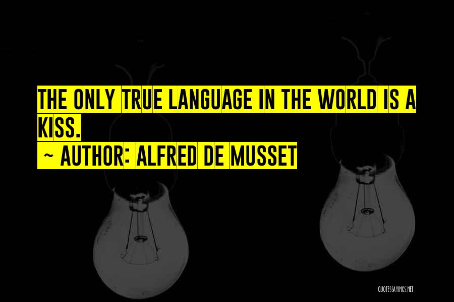 Alfred De Musset Quotes: The Only True Language In The World Is A Kiss.