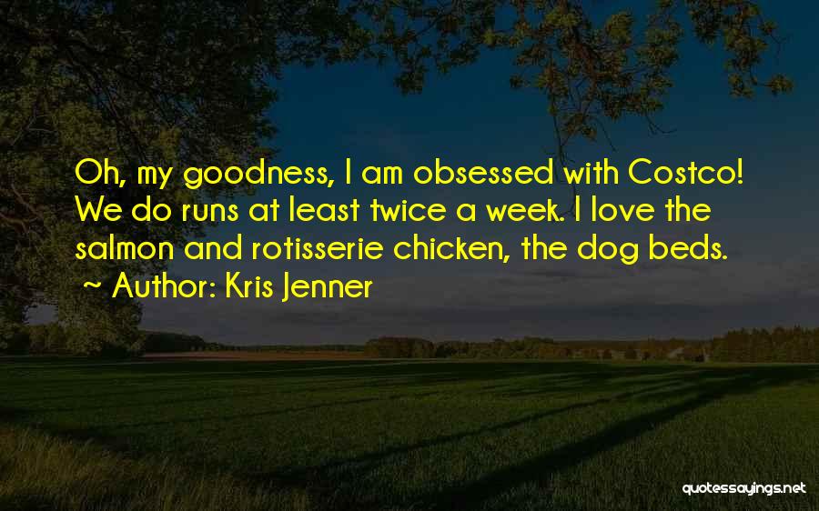 Kris Jenner Quotes: Oh, My Goodness, I Am Obsessed With Costco! We Do Runs At Least Twice A Week. I Love The Salmon