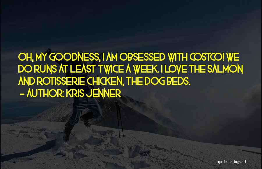 Kris Jenner Quotes: Oh, My Goodness, I Am Obsessed With Costco! We Do Runs At Least Twice A Week. I Love The Salmon