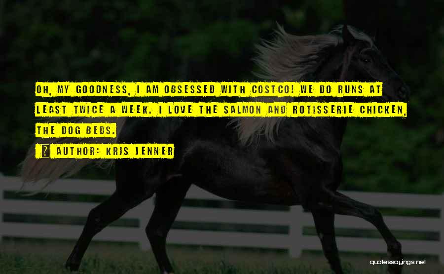 Kris Jenner Quotes: Oh, My Goodness, I Am Obsessed With Costco! We Do Runs At Least Twice A Week. I Love The Salmon