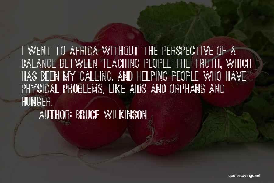 Bruce Wilkinson Quotes: I Went To Africa Without The Perspective Of A Balance Between Teaching People The Truth, Which Has Been My Calling,