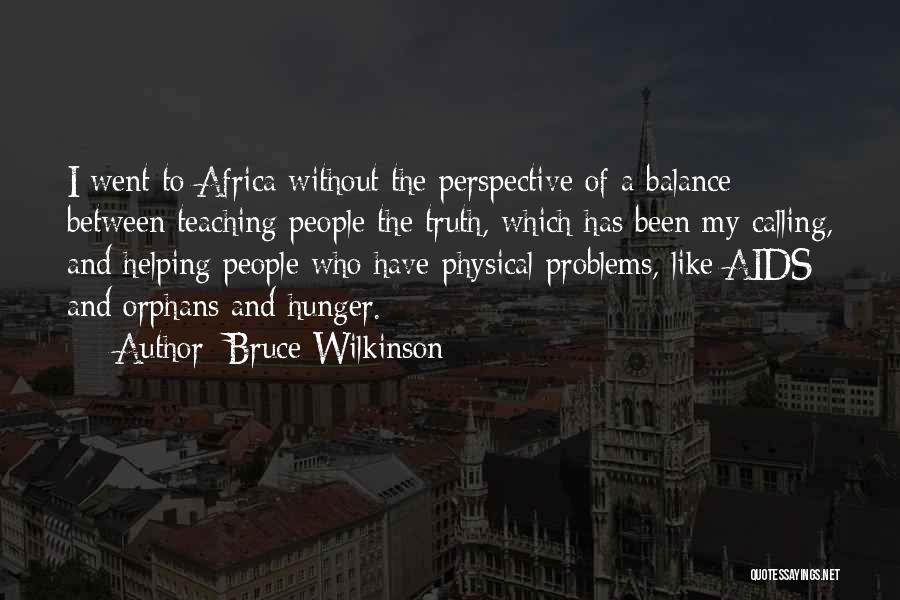 Bruce Wilkinson Quotes: I Went To Africa Without The Perspective Of A Balance Between Teaching People The Truth, Which Has Been My Calling,