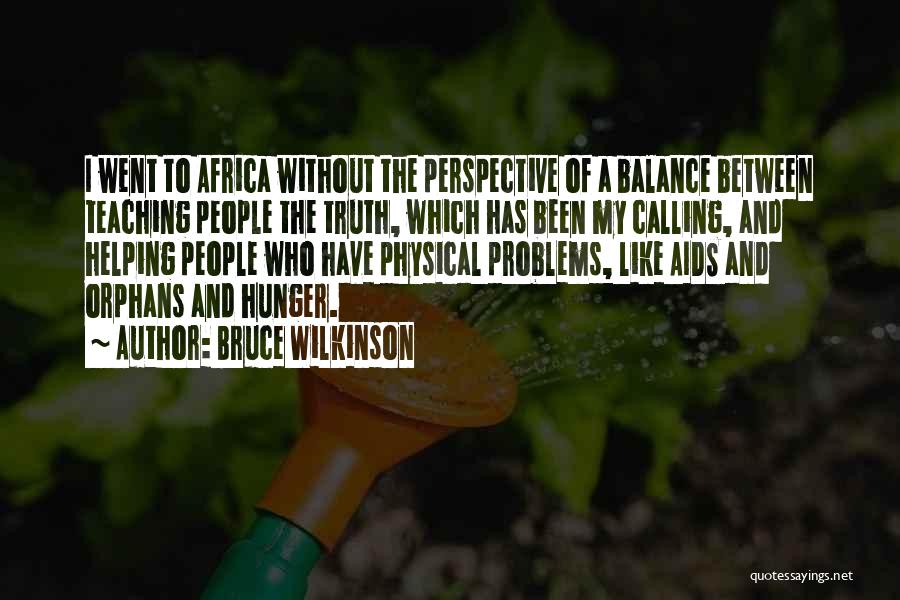 Bruce Wilkinson Quotes: I Went To Africa Without The Perspective Of A Balance Between Teaching People The Truth, Which Has Been My Calling,