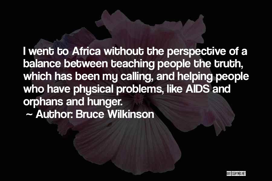 Bruce Wilkinson Quotes: I Went To Africa Without The Perspective Of A Balance Between Teaching People The Truth, Which Has Been My Calling,