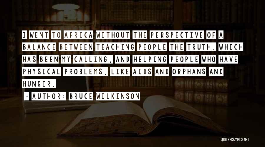 Bruce Wilkinson Quotes: I Went To Africa Without The Perspective Of A Balance Between Teaching People The Truth, Which Has Been My Calling,