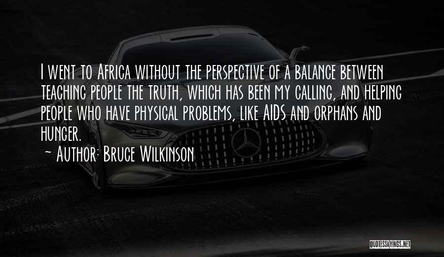 Bruce Wilkinson Quotes: I Went To Africa Without The Perspective Of A Balance Between Teaching People The Truth, Which Has Been My Calling,