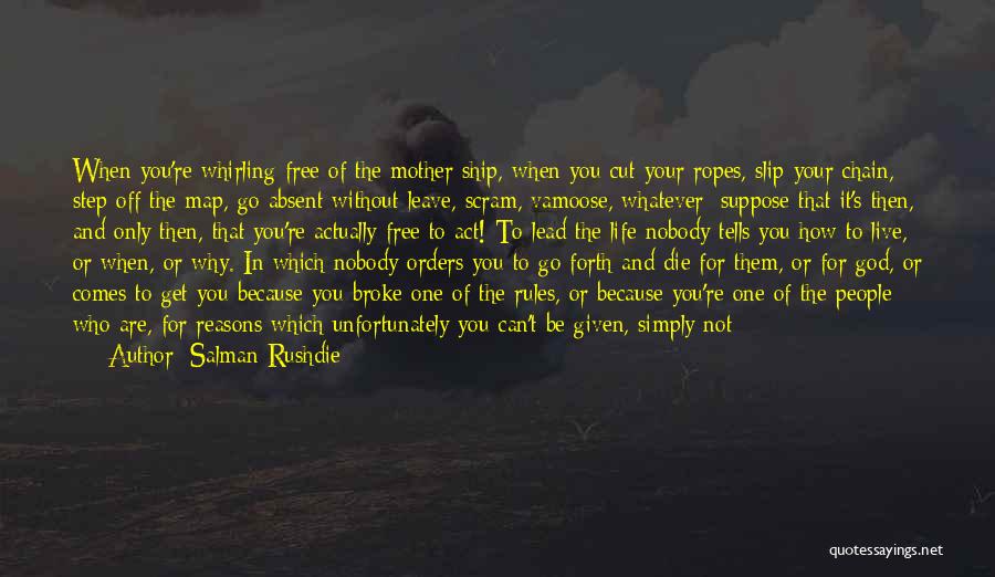 Salman Rushdie Quotes: When You're Whirling Free Of The Mother Ship, When You Cut Your Ropes, Slip Your Chain, Step Off The Map,