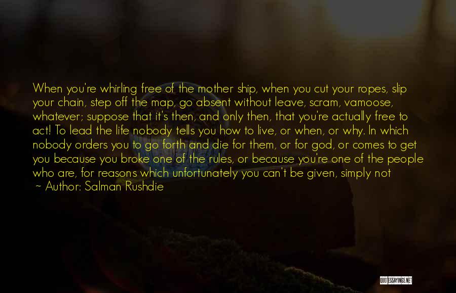 Salman Rushdie Quotes: When You're Whirling Free Of The Mother Ship, When You Cut Your Ropes, Slip Your Chain, Step Off The Map,