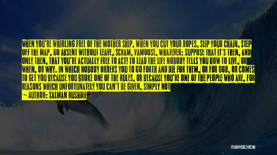 Salman Rushdie Quotes: When You're Whirling Free Of The Mother Ship, When You Cut Your Ropes, Slip Your Chain, Step Off The Map,