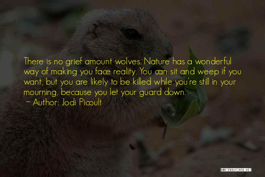 Jodi Picoult Quotes: There Is No Grief Amount Wolves. Nature Has A Wonderful Way Of Making You Face Reality. You Can Sit And