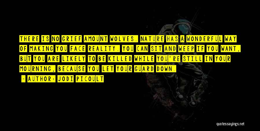Jodi Picoult Quotes: There Is No Grief Amount Wolves. Nature Has A Wonderful Way Of Making You Face Reality. You Can Sit And