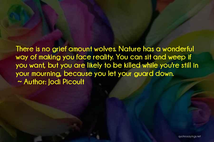 Jodi Picoult Quotes: There Is No Grief Amount Wolves. Nature Has A Wonderful Way Of Making You Face Reality. You Can Sit And