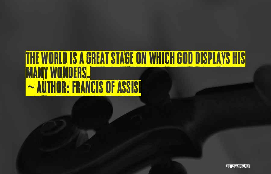 Francis Of Assisi Quotes: The World Is A Great Stage On Which God Displays His Many Wonders.