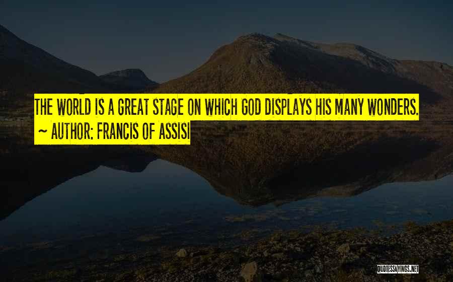 Francis Of Assisi Quotes: The World Is A Great Stage On Which God Displays His Many Wonders.