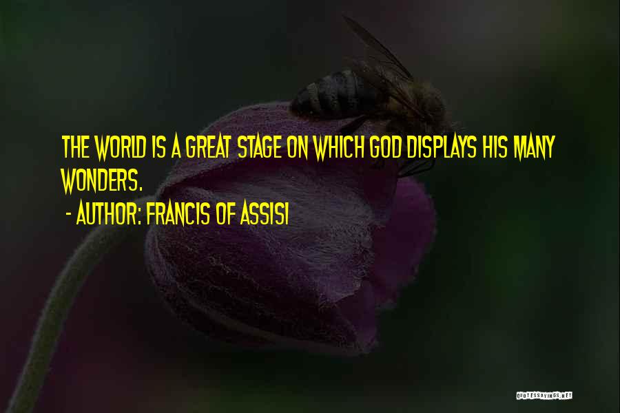 Francis Of Assisi Quotes: The World Is A Great Stage On Which God Displays His Many Wonders.