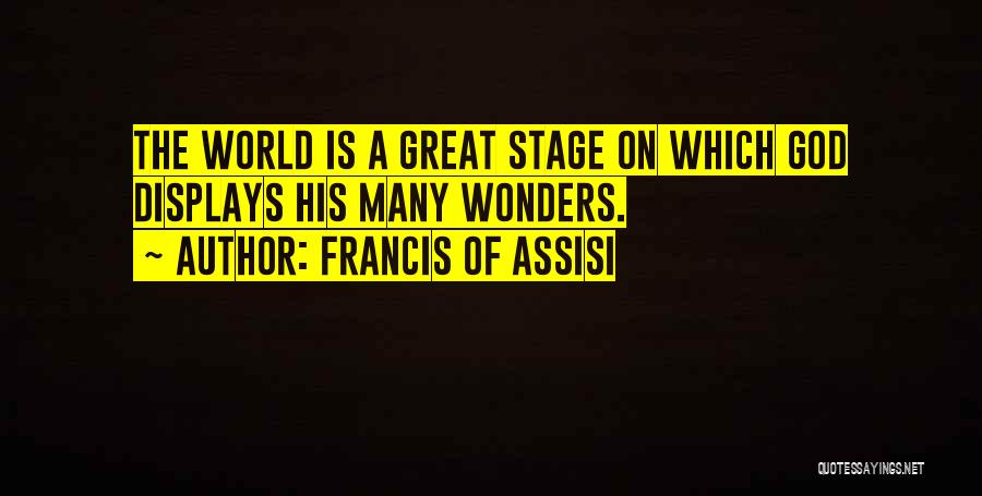 Francis Of Assisi Quotes: The World Is A Great Stage On Which God Displays His Many Wonders.