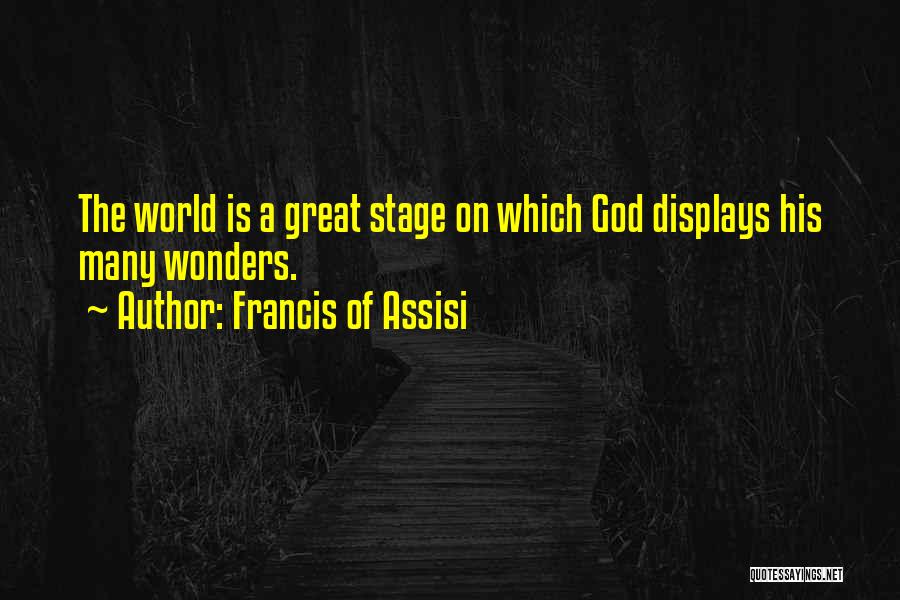 Francis Of Assisi Quotes: The World Is A Great Stage On Which God Displays His Many Wonders.