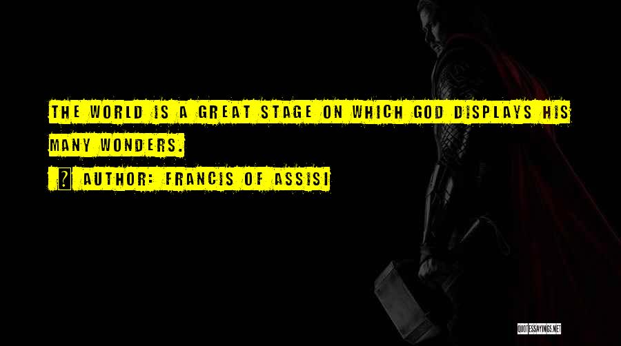 Francis Of Assisi Quotes: The World Is A Great Stage On Which God Displays His Many Wonders.