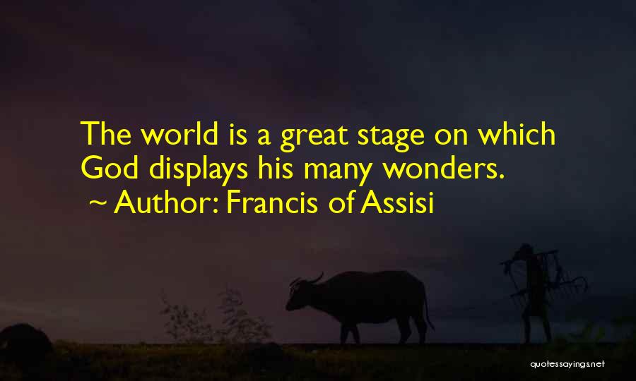 Francis Of Assisi Quotes: The World Is A Great Stage On Which God Displays His Many Wonders.