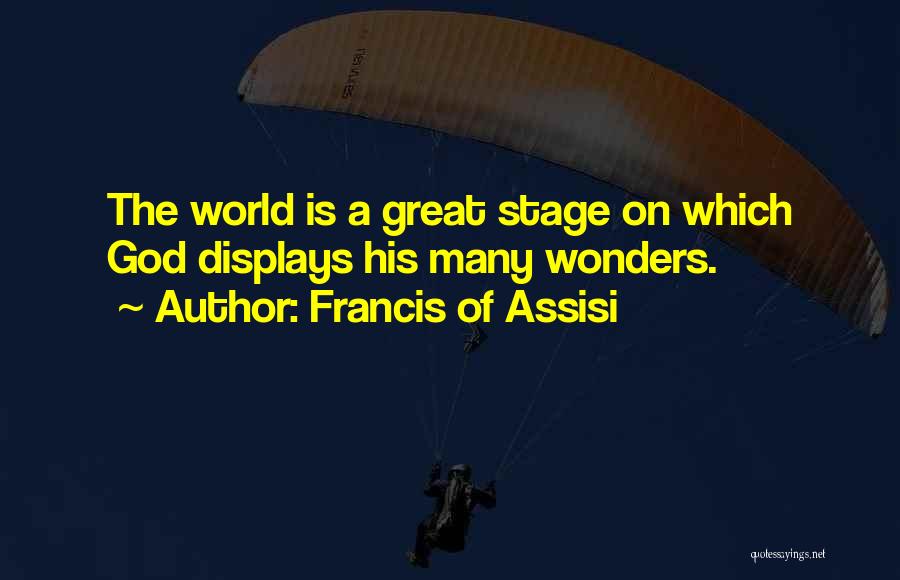 Francis Of Assisi Quotes: The World Is A Great Stage On Which God Displays His Many Wonders.