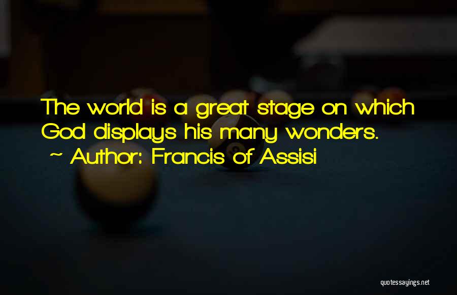 Francis Of Assisi Quotes: The World Is A Great Stage On Which God Displays His Many Wonders.