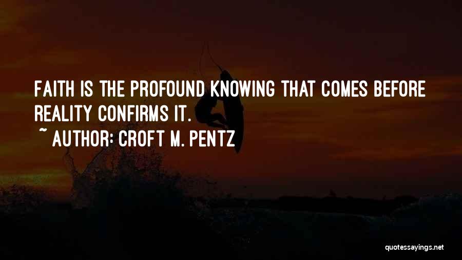 Croft M. Pentz Quotes: Faith Is The Profound Knowing That Comes Before Reality Confirms It.