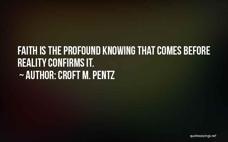 Croft M. Pentz Quotes: Faith Is The Profound Knowing That Comes Before Reality Confirms It.