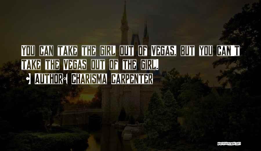 Charisma Carpenter Quotes: You Can Take The Girl Out Of Vegas, But You Can't Take The Vegas Out Of The Girl.