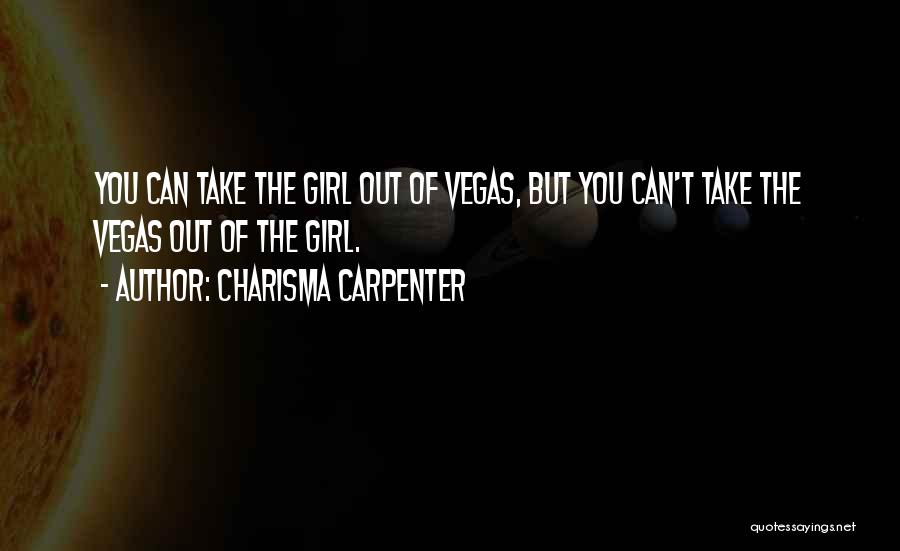 Charisma Carpenter Quotes: You Can Take The Girl Out Of Vegas, But You Can't Take The Vegas Out Of The Girl.