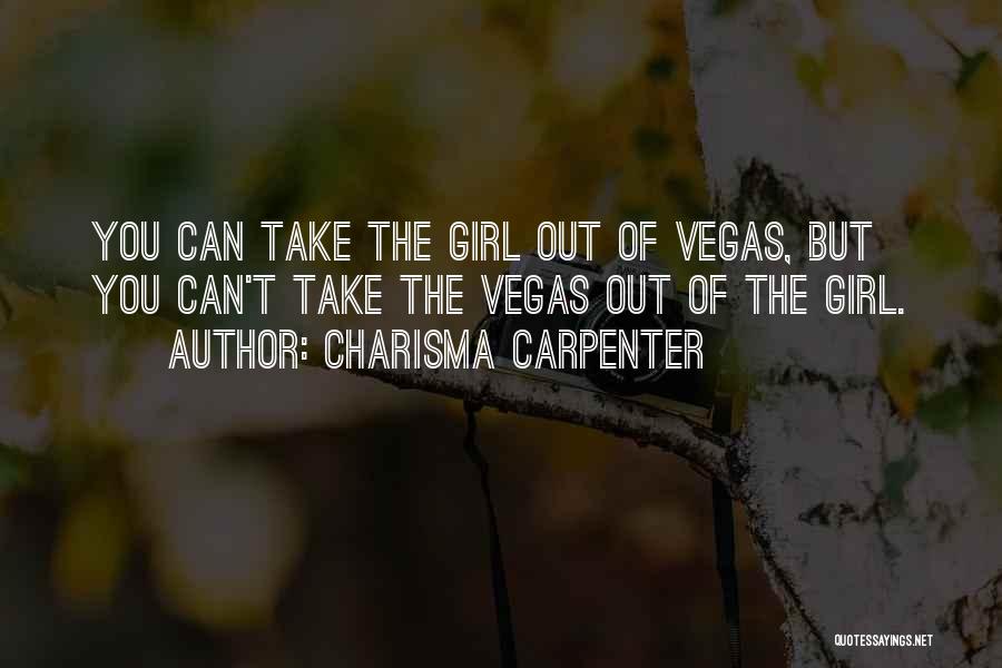 Charisma Carpenter Quotes: You Can Take The Girl Out Of Vegas, But You Can't Take The Vegas Out Of The Girl.