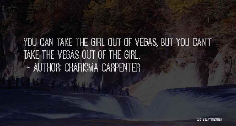 Charisma Carpenter Quotes: You Can Take The Girl Out Of Vegas, But You Can't Take The Vegas Out Of The Girl.