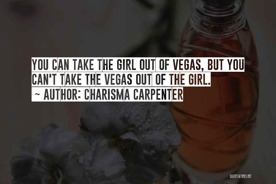 Charisma Carpenter Quotes: You Can Take The Girl Out Of Vegas, But You Can't Take The Vegas Out Of The Girl.