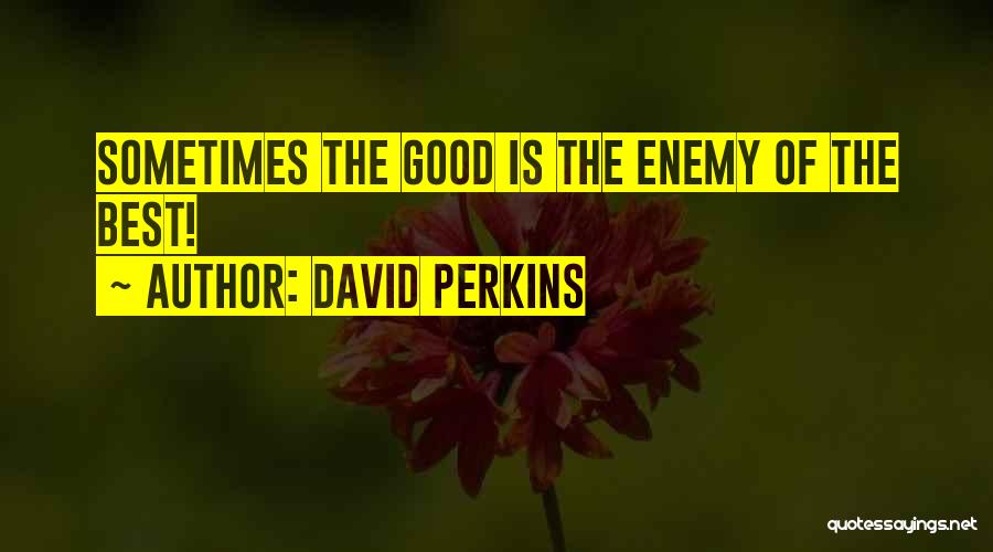 David Perkins Quotes: Sometimes The Good Is The Enemy Of The Best!