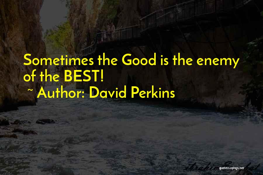 David Perkins Quotes: Sometimes The Good Is The Enemy Of The Best!