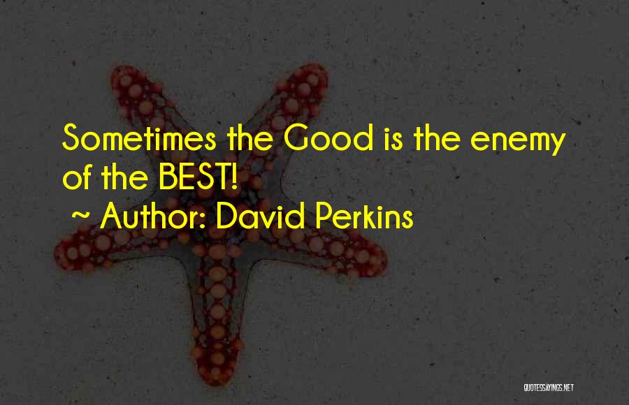 David Perkins Quotes: Sometimes The Good Is The Enemy Of The Best!