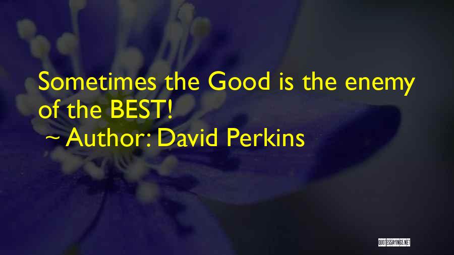 David Perkins Quotes: Sometimes The Good Is The Enemy Of The Best!