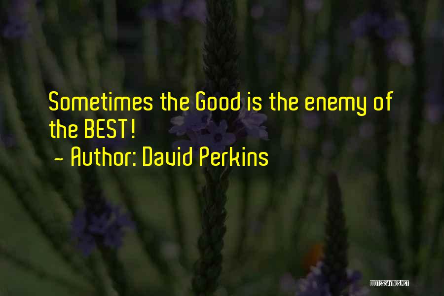 David Perkins Quotes: Sometimes The Good Is The Enemy Of The Best!