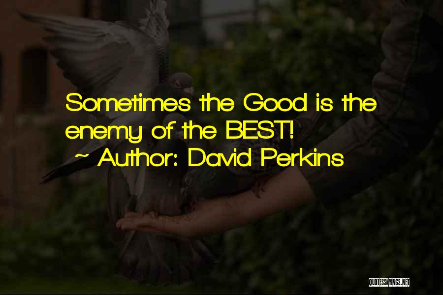 David Perkins Quotes: Sometimes The Good Is The Enemy Of The Best!